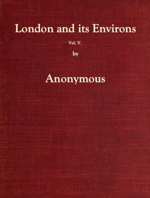 [Gutenberg 60008] • London and Its Environs Described, vol. 5 (of 6) / Containing an Account of Whatever is Most Remarkable for Grandeur, Elegance, Curiosity or Use, in the City and in the Country Twenty Miles Round It